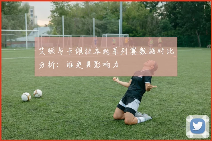 艾顿与卡佩拉本轮系列赛数据对比分析：谁更具影响力