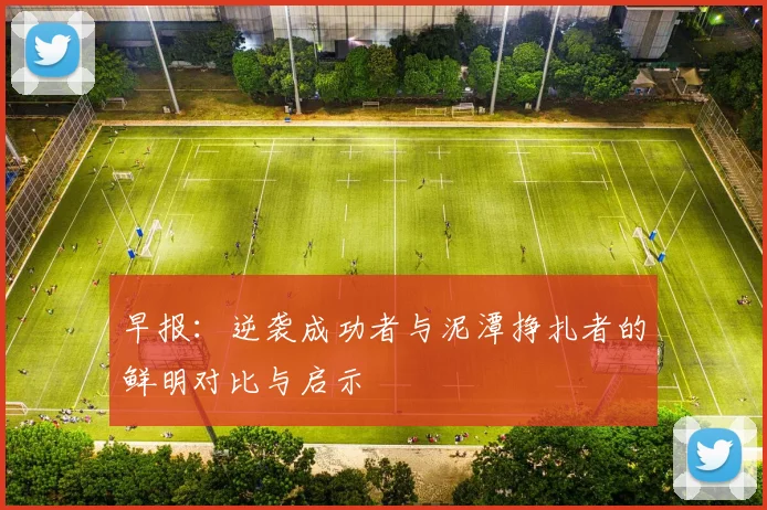 早报：逆袭成功者与泥潭挣扎者的鲜明对比与启示