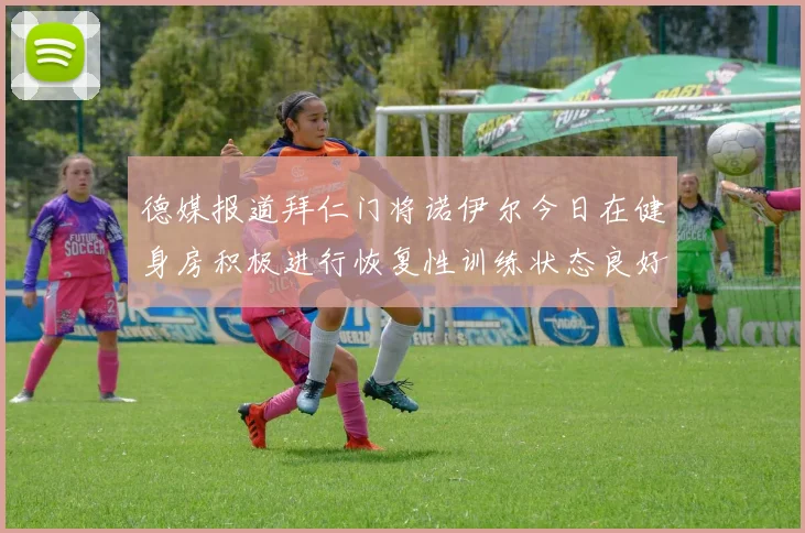 德媒报道拜仁门将诺伊尔今日在健身房积极进行恢复性训练状态良好