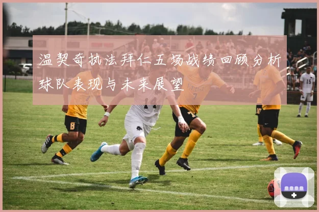 温契奇执法拜仁五场战绩回顾分析球队表现与未来展望