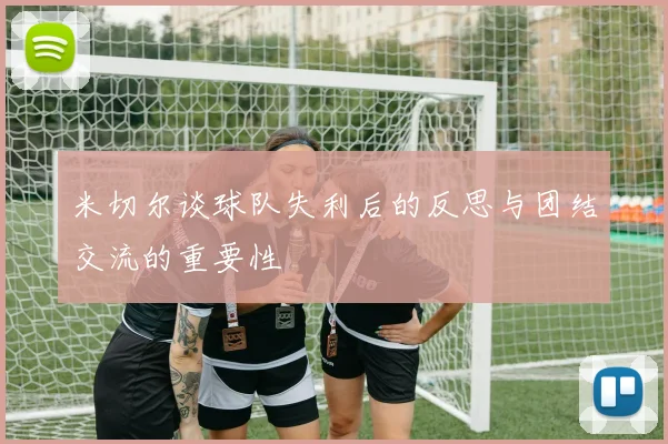 米切尔谈球队失利后的反思与团结交流的重要性