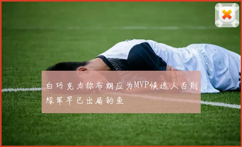 白巧克力称布朗应为MVP候选人否则绿军早已出局钓鱼