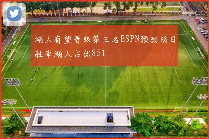 湖人有望晋级第三名ESPN预测明日胜率湖人占优851